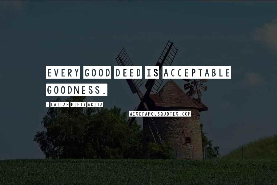 Lailah Gifty Akita Quotes: Every good deed is acceptable goodness.