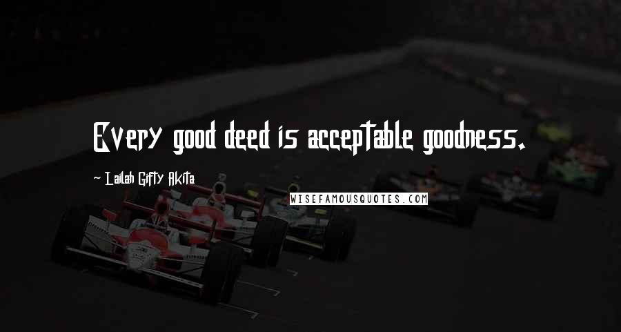 Lailah Gifty Akita Quotes: Every good deed is acceptable goodness.