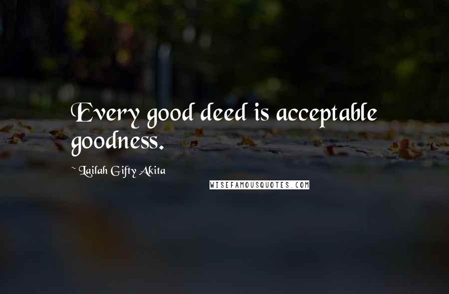 Lailah Gifty Akita Quotes: Every good deed is acceptable goodness.