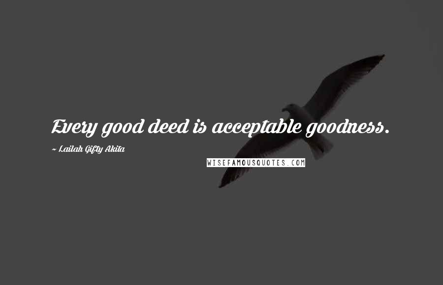 Lailah Gifty Akita Quotes: Every good deed is acceptable goodness.