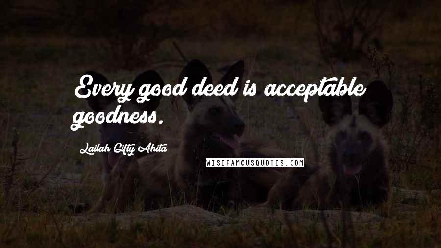 Lailah Gifty Akita Quotes: Every good deed is acceptable goodness.