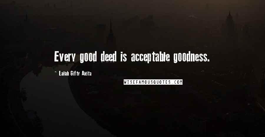 Lailah Gifty Akita Quotes: Every good deed is acceptable goodness.