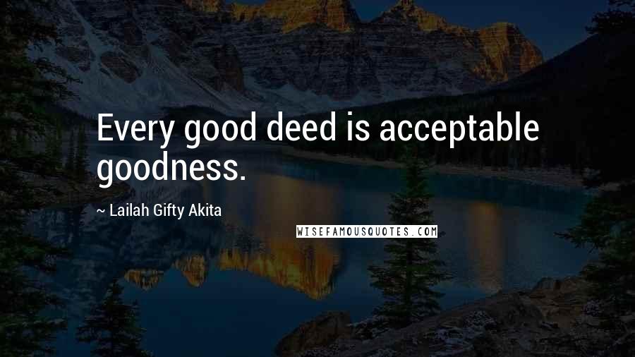 Lailah Gifty Akita Quotes: Every good deed is acceptable goodness.