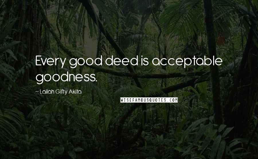 Lailah Gifty Akita Quotes: Every good deed is acceptable goodness.