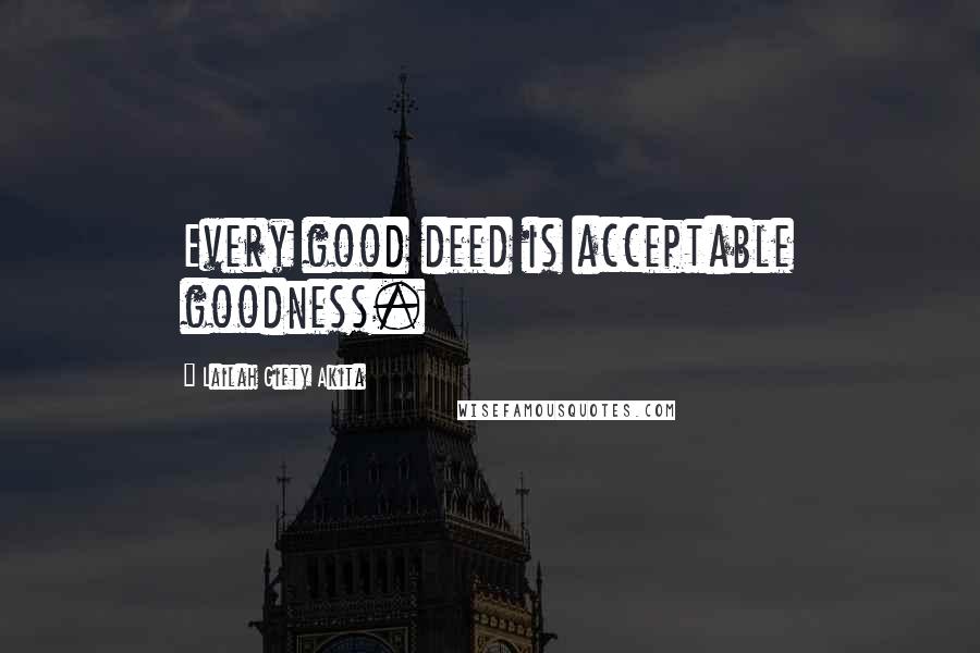 Lailah Gifty Akita Quotes: Every good deed is acceptable goodness.