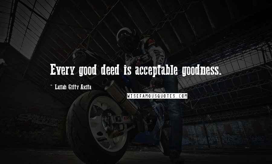 Lailah Gifty Akita Quotes: Every good deed is acceptable goodness.