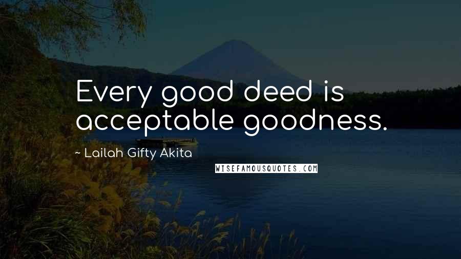 Lailah Gifty Akita Quotes: Every good deed is acceptable goodness.