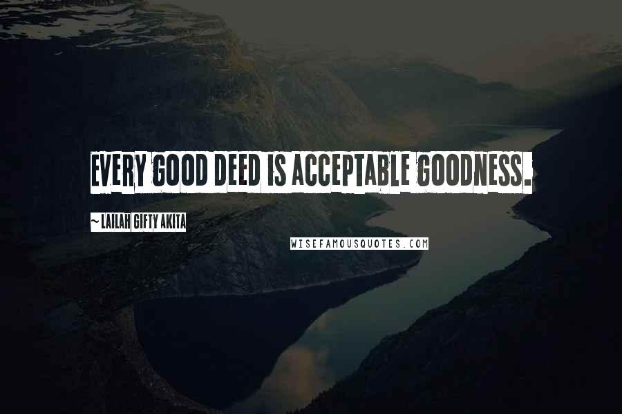 Lailah Gifty Akita Quotes: Every good deed is acceptable goodness.