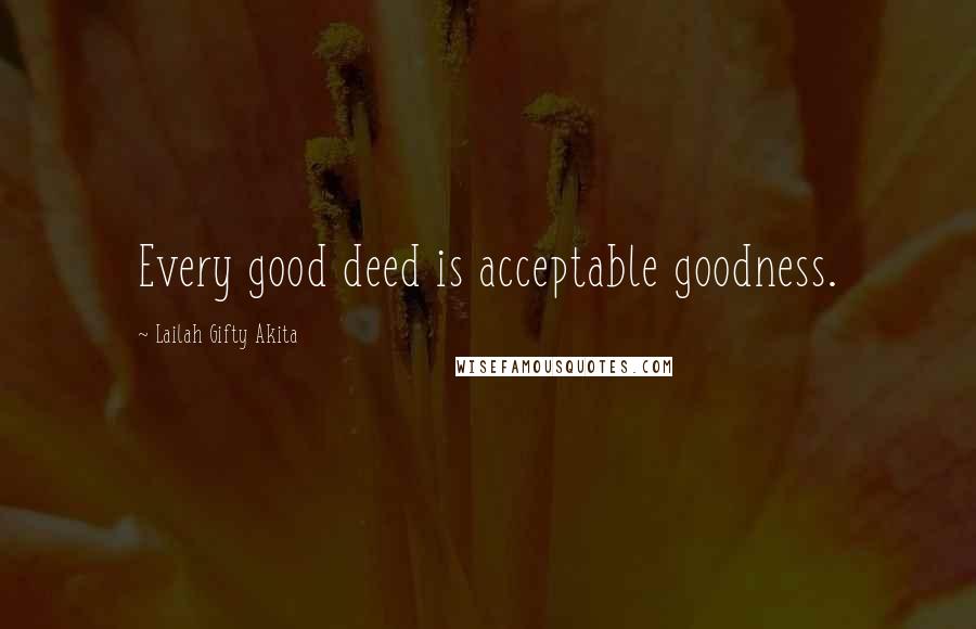 Lailah Gifty Akita Quotes: Every good deed is acceptable goodness.