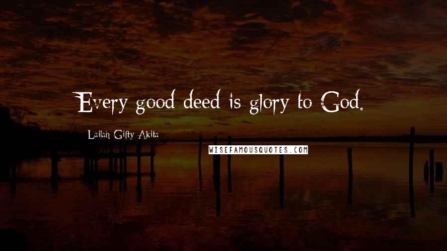 Lailah Gifty Akita Quotes: Every good deed is glory to God.
