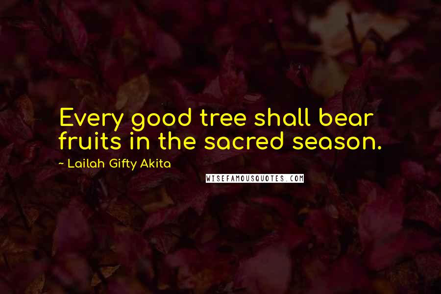 Lailah Gifty Akita Quotes: Every good tree shall bear fruits in the sacred season.