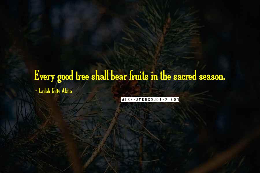 Lailah Gifty Akita Quotes: Every good tree shall bear fruits in the sacred season.