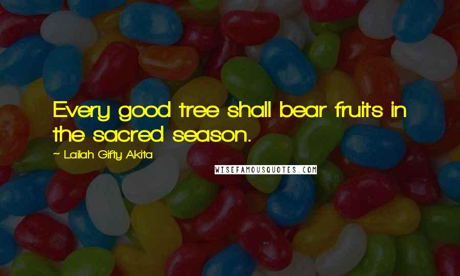Lailah Gifty Akita Quotes: Every good tree shall bear fruits in the sacred season.