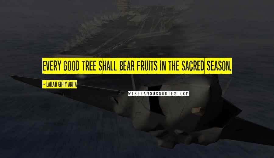Lailah Gifty Akita Quotes: Every good tree shall bear fruits in the sacred season.