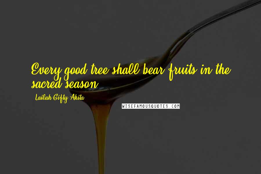 Lailah Gifty Akita Quotes: Every good tree shall bear fruits in the sacred season.