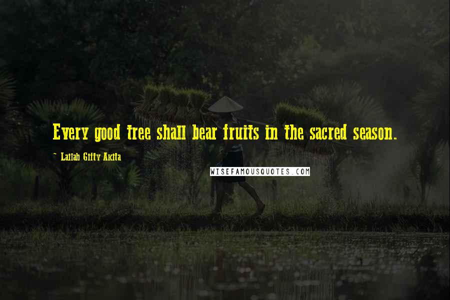 Lailah Gifty Akita Quotes: Every good tree shall bear fruits in the sacred season.
