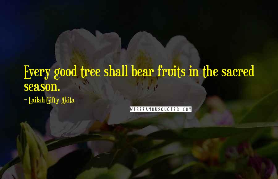 Lailah Gifty Akita Quotes: Every good tree shall bear fruits in the sacred season.
