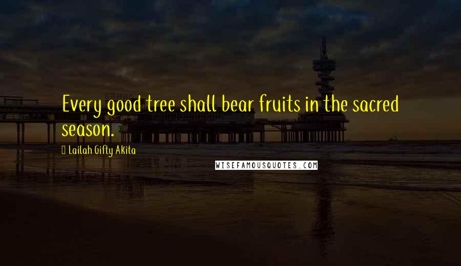 Lailah Gifty Akita Quotes: Every good tree shall bear fruits in the sacred season.