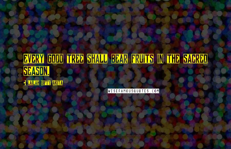 Lailah Gifty Akita Quotes: Every good tree shall bear fruits in the sacred season.