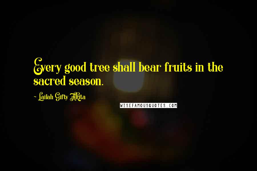 Lailah Gifty Akita Quotes: Every good tree shall bear fruits in the sacred season.