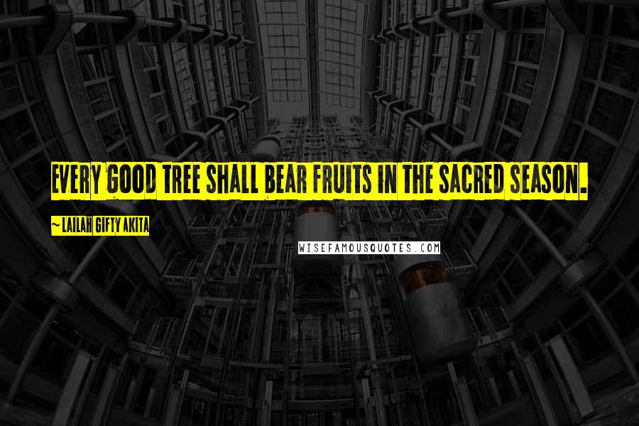 Lailah Gifty Akita Quotes: Every good tree shall bear fruits in the sacred season.