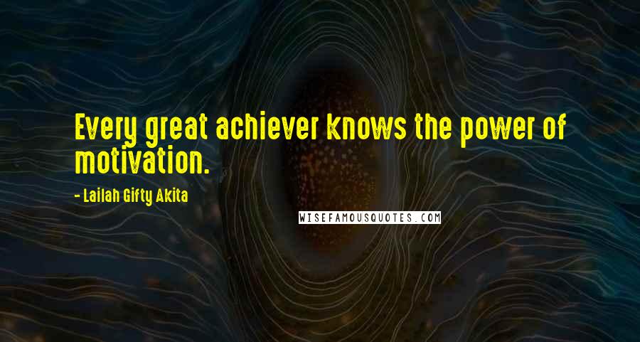 Lailah Gifty Akita Quotes: Every great achiever knows the power of motivation.