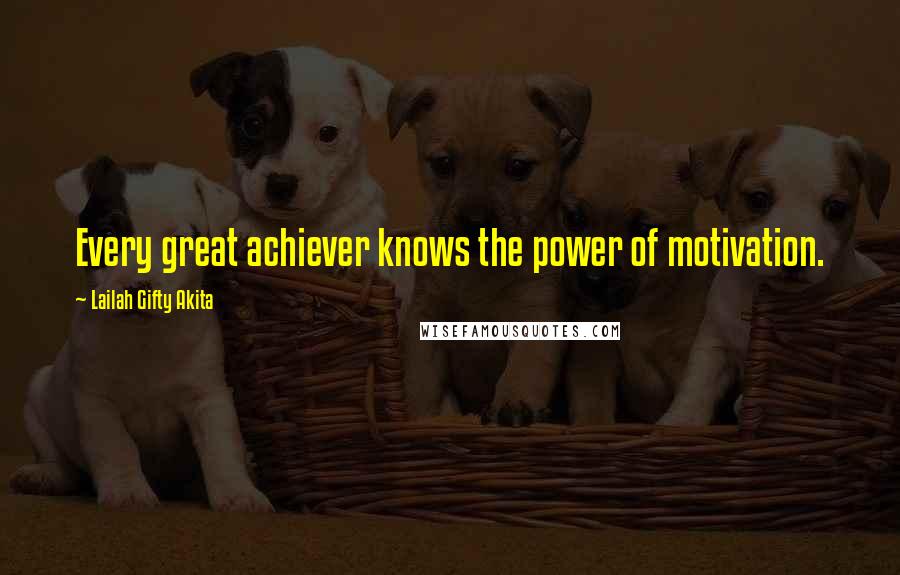 Lailah Gifty Akita Quotes: Every great achiever knows the power of motivation.