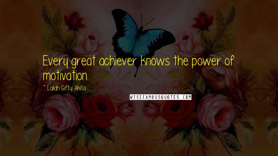 Lailah Gifty Akita Quotes: Every great achiever knows the power of motivation.