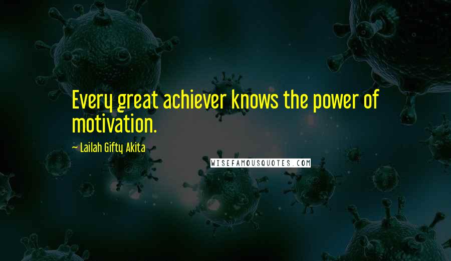 Lailah Gifty Akita Quotes: Every great achiever knows the power of motivation.