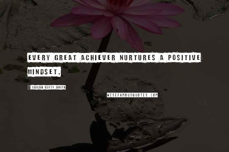 Lailah Gifty Akita Quotes: Every great achiever nurtures a positive mindset.