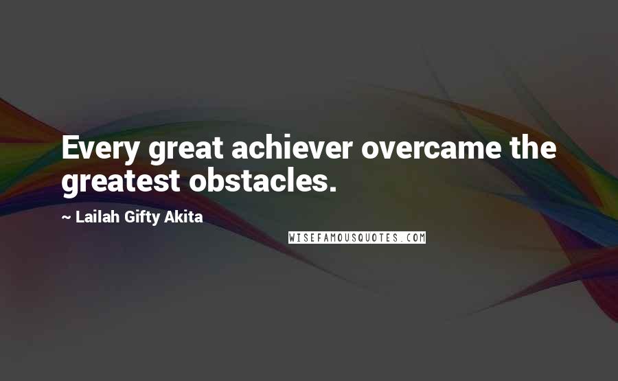 Lailah Gifty Akita Quotes: Every great achiever overcame the greatest obstacles.