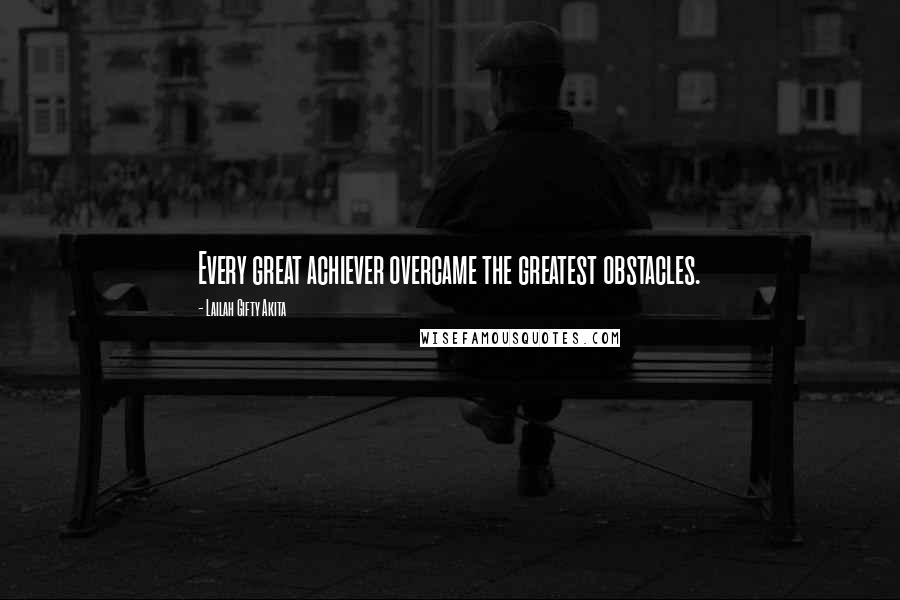 Lailah Gifty Akita Quotes: Every great achiever overcame the greatest obstacles.