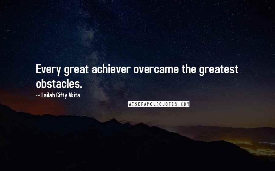 Lailah Gifty Akita Quotes: Every great achiever overcame the greatest obstacles.