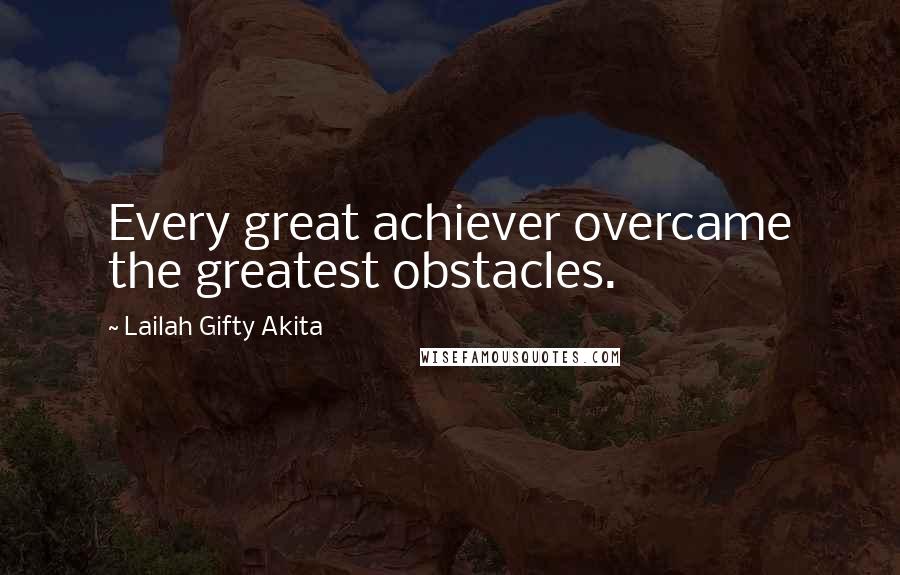 Lailah Gifty Akita Quotes: Every great achiever overcame the greatest obstacles.