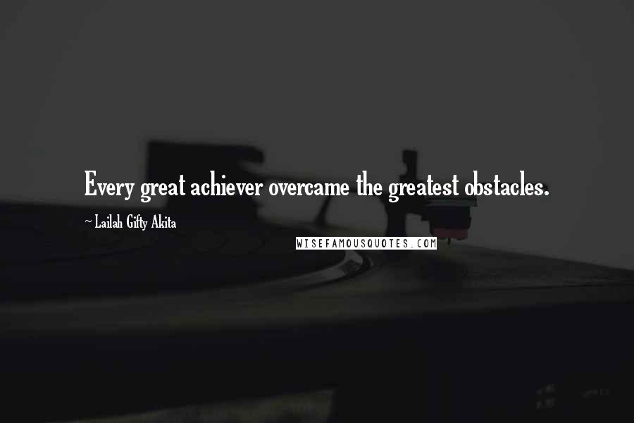 Lailah Gifty Akita Quotes: Every great achiever overcame the greatest obstacles.