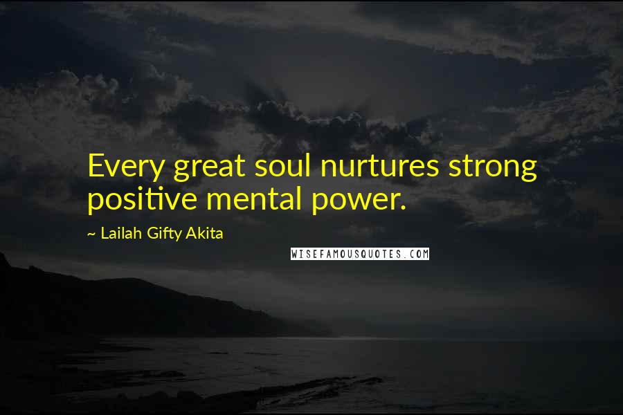 Lailah Gifty Akita Quotes: Every great soul nurtures strong positive mental power.