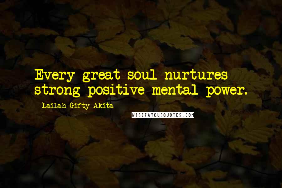 Lailah Gifty Akita Quotes: Every great soul nurtures strong positive mental power.