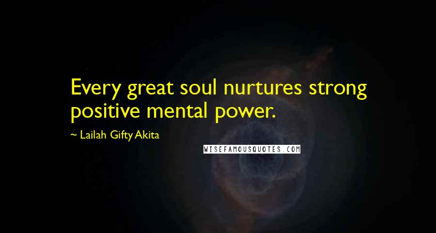 Lailah Gifty Akita Quotes: Every great soul nurtures strong positive mental power.