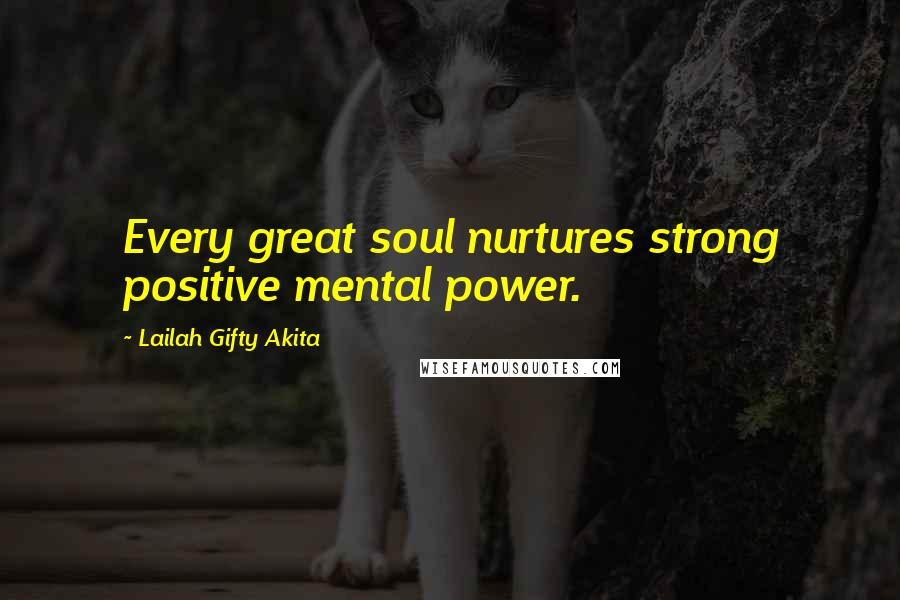 Lailah Gifty Akita Quotes: Every great soul nurtures strong positive mental power.