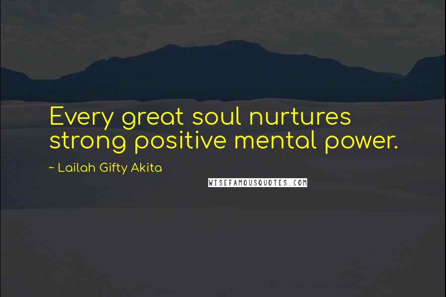 Lailah Gifty Akita Quotes: Every great soul nurtures strong positive mental power.