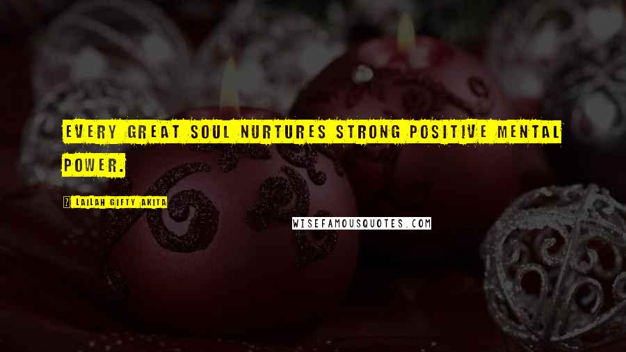 Lailah Gifty Akita Quotes: Every great soul nurtures strong positive mental power.