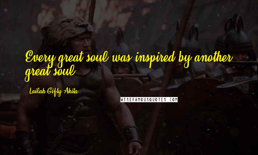 Lailah Gifty Akita Quotes: Every great soul was inspired by another great soul.