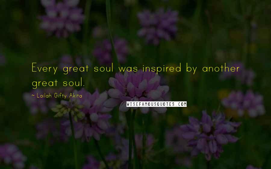 Lailah Gifty Akita Quotes: Every great soul was inspired by another great soul.