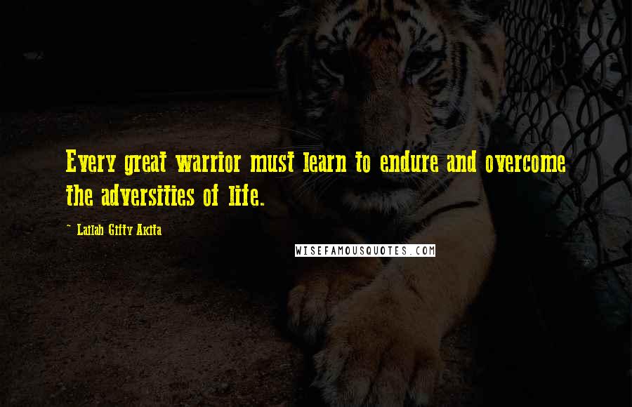 Lailah Gifty Akita Quotes: Every great warrior must learn to endure and overcome the adversities of life.