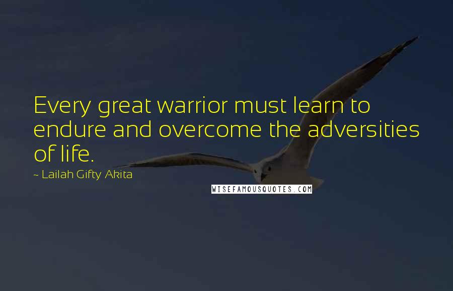 Lailah Gifty Akita Quotes: Every great warrior must learn to endure and overcome the adversities of life.