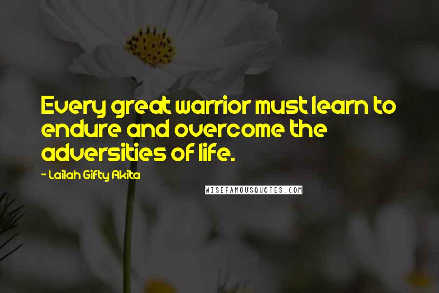 Lailah Gifty Akita Quotes: Every great warrior must learn to endure and overcome the adversities of life.