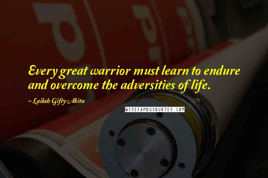 Lailah Gifty Akita Quotes: Every great warrior must learn to endure and overcome the adversities of life.