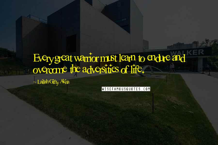 Lailah Gifty Akita Quotes: Every great warrior must learn to endure and overcome the adversities of life.