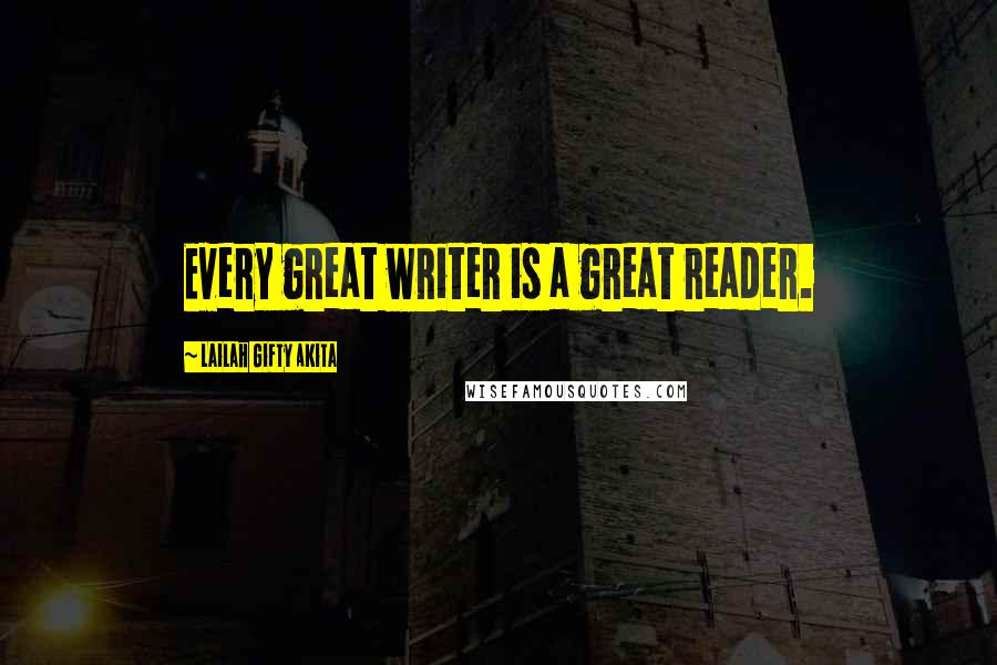 Lailah Gifty Akita Quotes: Every great writer is a great reader.