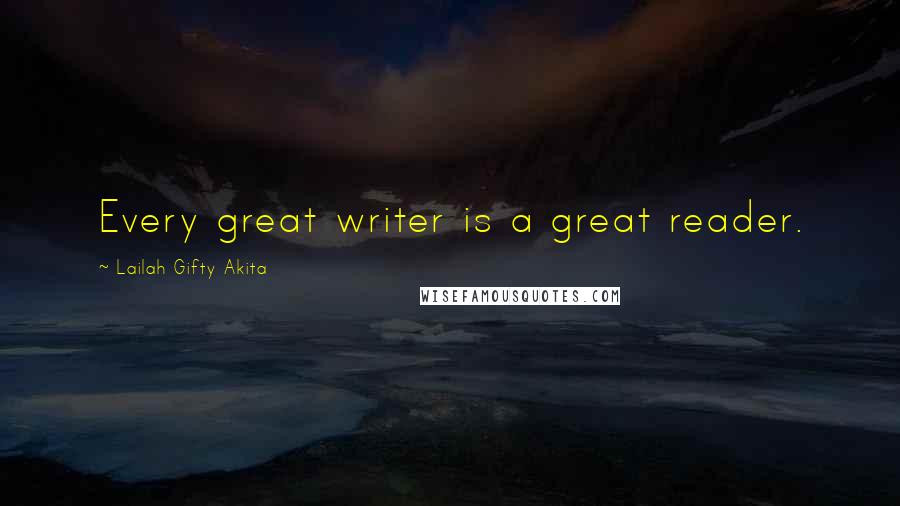 Lailah Gifty Akita Quotes: Every great writer is a great reader.